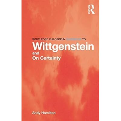 Routledge Philosophy GuideBook to Wittgenstein and On Certainty (Routledge Philosophy GuideBooks) by Andy Hamilton