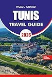  TUNIS TRAVEL GUIDE 2026: Plan Your Perfect Tunis Journey with Practical Tips, Itineraries, Where to Stay, Eat, and Explore, Plus Festivals, Shopping, and Coastal Escapes