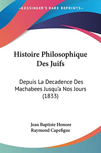 Histoire Philosophique Des Juifs: Depuis La Decadence Des Machabees Jusqu'a Nos Jours (1833) (French Edition)