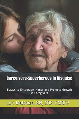 Caregivers: Superheroes In Disguise: Essays to Encourage, Honor and Promote Growth in Caregivers