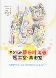 子どもが夢を叶える図工室・美術室 創造性が社会と出会う造形教育(ANCS)をめざして