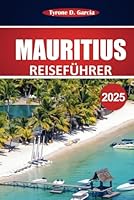 Mauritius Reiseführer 2025: Erkunden Sie atemberaubende Strände, die lokale Kultur, Aktivitäten und wichtige Reisetipps für ein unvergessliches Inselerlebnis (German Edition) B0F5WGNZN9 Book Cover