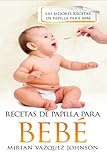 RECETAS DE PAPILLAS PARA BEBÉS: Las Mejores Recetas de Papillas para Bebés/ las 100 recetas mas ricas y completas a nivel nutricional (de 0 a 2 años)/ TAMBIEN RECETAS SIN GLUTEN