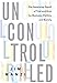 Uncontrolled: The Surprising Payoff of Trial-and-Error for Business, Politics, and Society