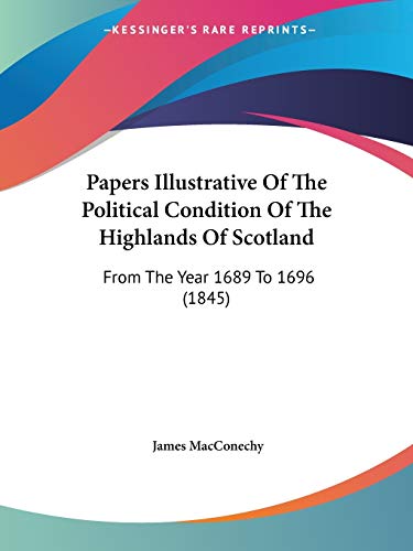 Papers Illustrative Of The Political Condition Of The Highlands Of Scotland: From The Year 1689 To 1696 (1845)