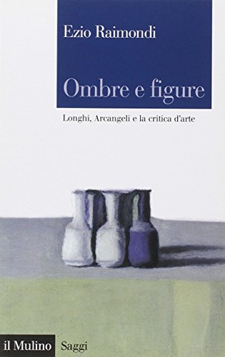 Ombre e figure. Longhi, Arcangeli e la critica d'arte
