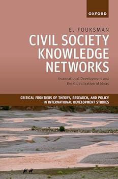 Civil Society Knowledge Networks: International Development and the Globalization of Ideas (Critical Frontiers of Theory, Research, and Policy in International Development Studies)