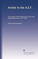 Archie in the A.E.F.: The creation of the antiaircraft service of the United States Army, 1917-1918 B002XITXX2 Book Cover