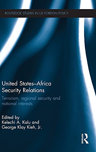 United States - Africa Security Relations: Terrorism, Regional Security and National Interests (Routledge Studies in US Foreign Policy) 1st Edition