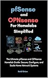 pfSense and OPNsense For Homelabs Simplified: The Ultimate pfSense and OPNsense Homelab Guide; Secure, Configure, and Scale Home Network Systems