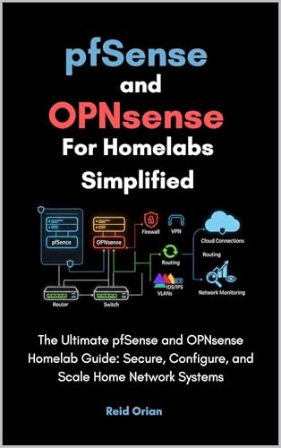 pfSense and OPNsense For Homelabs Simplified: The Ultimate pfSense and OPNsense Homelab Guide; Secure, Configure, and Scale Home Network Systems