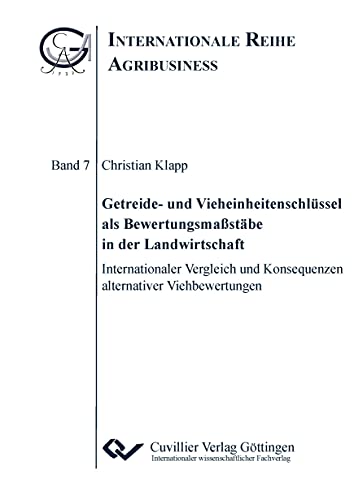 Getreide- und Vieheinheitenschlüssel als Bewertungsmaßstäbe in der Landwirtschaft: Internationaler Vergleich und Konsequenzen alternativer Viehbewertungen (Internationale Reihe Agribusiness)