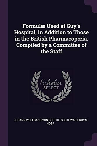 Formulæ Used at Guy's Hospital, in Addition to Those in the British Pharmacopoeia. Compiled by a Committee of the Staff
