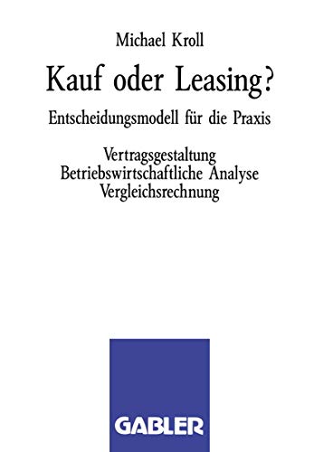 Preisvergleich Produktbild Kauf oder Leasing: Entscheidungsmodell für die Praxis. Vertragsgestaltung Betriebswirtschaftliche Analyse Vergleichsrechnung