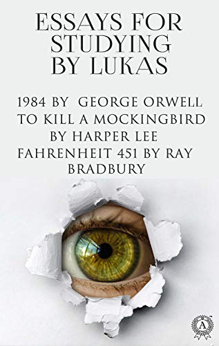 Amazon Com Essays For Studying By Lukas Nineteen Eighty Four 1984 By George Orwell To Kill A Mockingbird By Harper Lee Fahrenheit 451 By Ray Bradbury Ebook Lukas Kindle Store