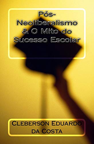 Pos-Neoliberalismo & O Mito do Sucesso Escolar (Portuguese Edition)