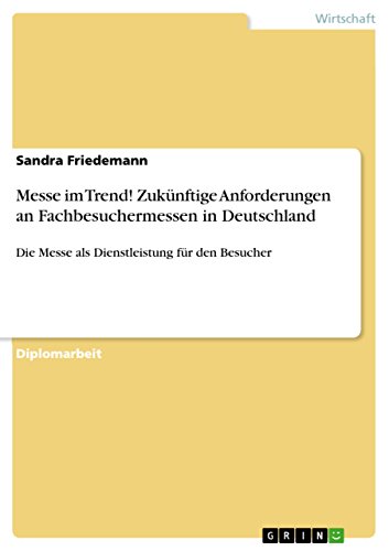 Messe im Trend! Zukünftige Anforderungen an Fachbesuchermessen in Deutschland: Die Messe als Dienstleistung für den Besucher (German Edition)