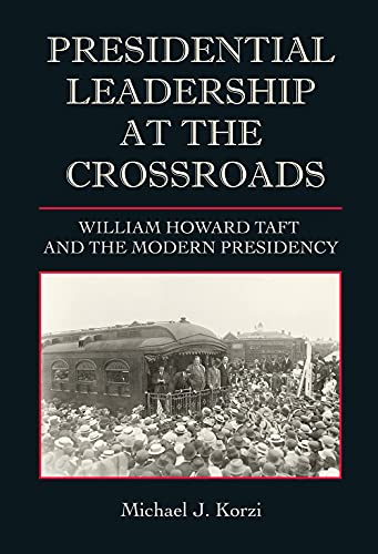 Presidential Leadership at the Crossroads: William Howard Taft and the Modern Presidency (Joseph V. Hughes Jr. and Holly O. Hughes Series on the Presidency and Leadership)