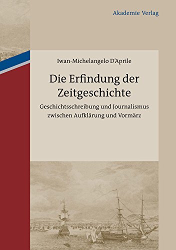 Die Erfindung der Zeitgeschichte: Geschichtsschreibung und Journalismus zwischen Aufklärung und Vormärz. Mit einer Edition von 93 Briefen von Friedrich ... Cotta und Johann Georg Cotta, 1805-1833