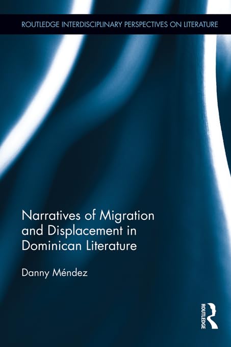 Narratives of Migration and Displacement in Dominican Literature (Routledge Interdisciplinary Perspectives on Literature)      1st Edition, Kindle Edition