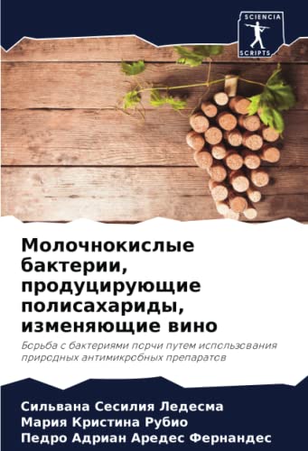 Молочнокислые бактерии, продуцирующие полисахариды, изменяющие вино: Борьба с бактериями порчи путем использования природных антимикробных препаратов (Russian Edition)
