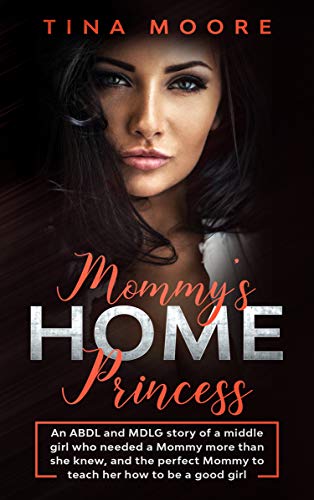 Mommy's Home, Princess: An ABDL and MDLG story of a middle girl who needed a Mommy more than she knew, and the perfect Mommy to teach her how to be a good girl