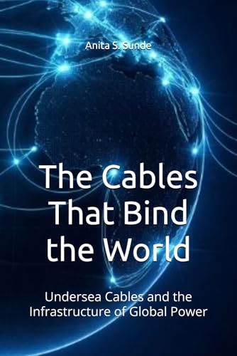 The Cables That Bind the World: Undersea Cables and the Infrastructure of Global Power (Infrastructure - The Hidden World)