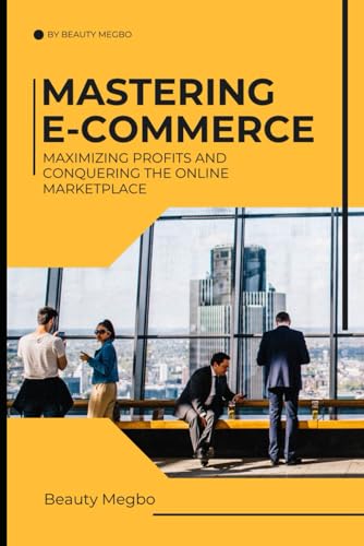 MASTERING E-COMMERCE: Maximizing Profits And Conquering The Online Market Place