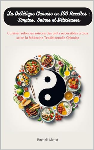 La Diététique Chinoise en 100 Recettes : Simples, Saines et Délicieuses: Cuisiner selon les saisons des plats accessibles à tous selon la Médecine Traditionnelle Chinoise (Je Prends Soin De Moi)