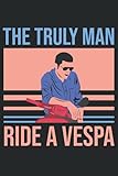  THE TRULY MAN RIDE A VESPA - PIAGGIO Notizbuch Notebook Notizblock: cooles Notizbuch für Vespa Fans mit 120 Seiten