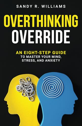 Overthinking Override: An Eight-Step Guide to Master Your Mind, Stress, and Anxiety