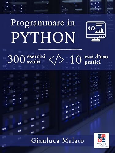 Programmare in Python. 300 esercizi svolti e 10 casi d'uso pratici (Your Data Teacher Vol. 1