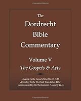 The Dordrecht Bible Commentary: Volume V: The Gospels & Acts: Ordered by the Synod of Dort 1618-1619 According to the Th. Haak Translation 1657 Commissioned by the Westminster Assembly 1645 1644400774 Book Cover