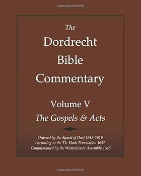 Paperback The Dordrecht Bible Commentary: Volume V: The Gospels & Acts: Ordered by the Synod of Dort 1618-1619 According to the Th. Haak Translation 1657 ... Assembly 1645 (Dort Bible Commentary Series) Book