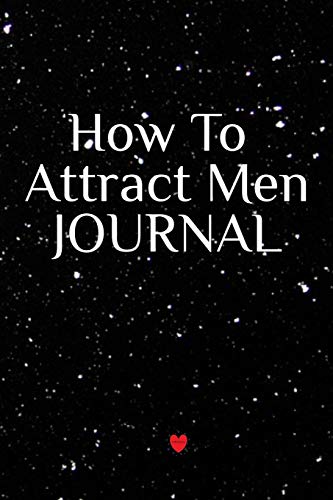 How To Attract Men Journal: Write Down Your Magnetism, Seduction,
