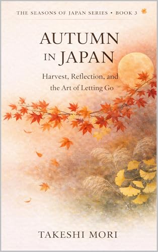 Autumn in Japan: Harvest, Reflection, and the Art of Letting Go (The Seasons of Japan Book 4)