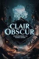 Clair Obscur: Expedition 33 Game Guide: The Complete Walkthrough for Battles, Exploration, and Strategic Gameplay B0F5W1Y8NY Book Cover