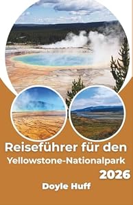 Reiseführer für den Yellowstone-Nationalpark 2026: Saisonale Zeitstrategien, Geysirausbruchsvorhersagen, Beobachtungsmuster von Wildtieren und Routennavigation.