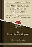 La Misa del Gallo, o el Crimen de Nochebuena: Melodrama de Espectáculo en Seis Actos, Divididos en Ocho Cuadros (Classic Reprint) (Spanish Edition)