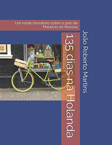 135 dias na Holanda: Um relato brasileiro sobre o país de Maurício de Nassau (Portuguese Edition)