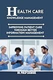 HEALTHCARE KNOWLEDGE MANAGEMENT: IMPROVING PATIENT CARE THROUGH BETTER INFORMATION MANAGEMENT