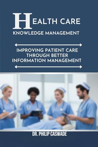 HEALTHCARE KNOWLEDGE MANAGEMENT: IMPROVING PATIENT CARE THROUGH BETTER INFORMATION MANAGEMENT