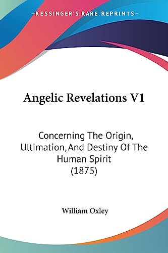Angelic Revelations V1: Concerning The Origin, Ultimation, And Destiny Of The Human Spirit (1875)