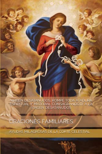 Virgen Desatanudos, Rompe Toda Atadura Espiritual Y Material Consagrandote A La Virgen Desatanudos: Oraciones Familiares