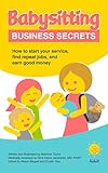 Babysitting Business Secrets: How to start your service, find repeat jobs, and earn good money