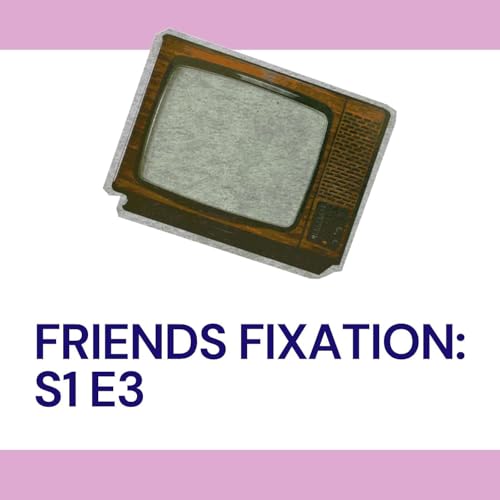 Friends Fixation: S1 E3