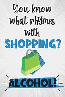 You Know What Rhymes With Shopping? Alcohol!: Unique Novelty Gift For Shopaholics: Lined Notebook