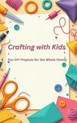 Crafting with Kids: Fun DIY Projects for the Whole Family
