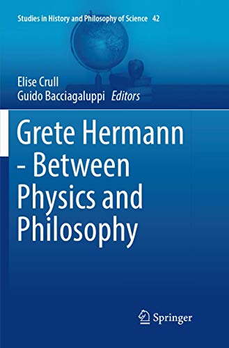 Grete Hermann - Between Physics and Philosophy (Studies in History and Philosophy of Science, 42)