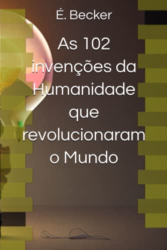 As 102 invenções da Humanidade que revolucionaram o Mundo